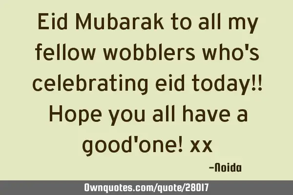 Eid Mubarak to all my fellow wobblers who