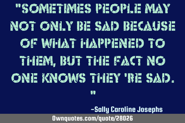 "Sometimes people may not only be sad because of what happened to them, but the fact no one knows