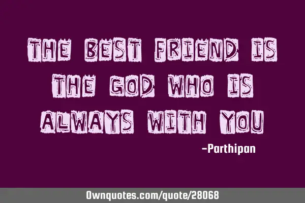 The best friend is the GOD who is always with