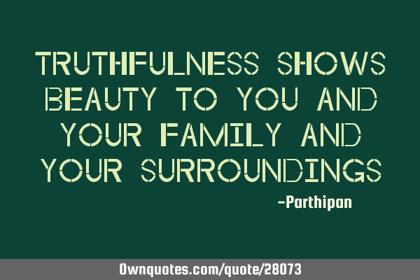 Truthfulness shows beauty to you and your family and your