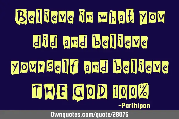 Believe in what you did and believe yourself and believe THE GOD 100%