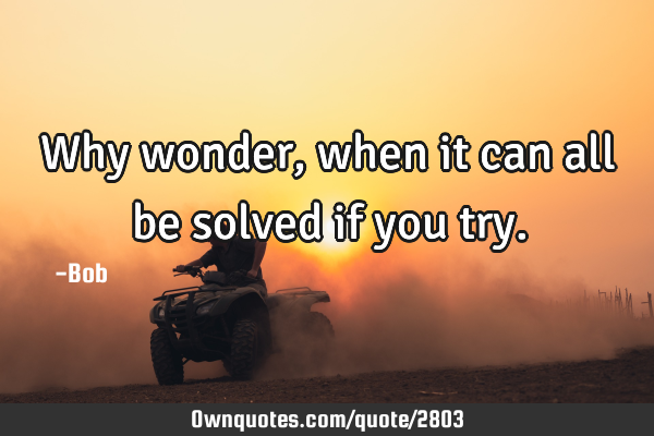 Why wonder, when it can all be solved if you