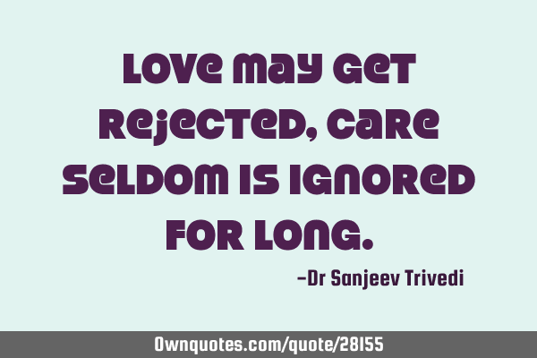 Love may get rejected, care seldom is ignored for