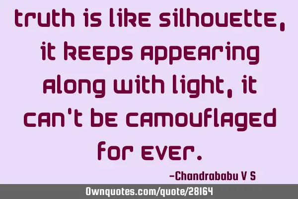 Truth is like silhouette, it keeps appearing along with light, it can