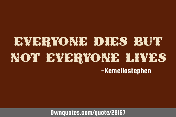 Everyone dies but not everyone