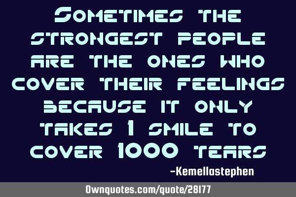 Sometimes the strongest people are the ones who cover their feelings because it only takes 1 smile