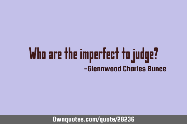 Who are the imperfect to judge?