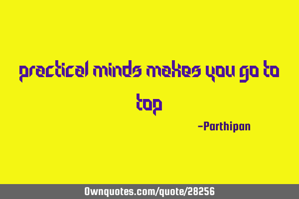Practical minds makes you go to