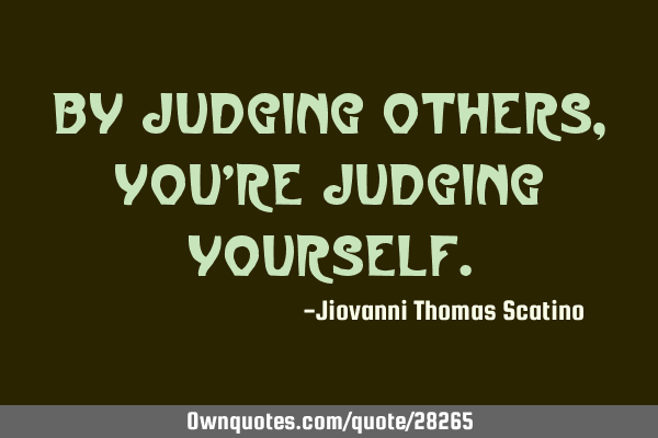 By Judging others, You