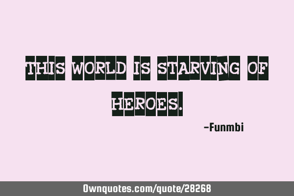 This world is starving of
