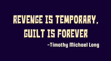 Revenge is temporary, guilt is forever