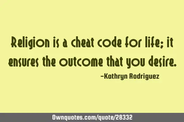 Religion is a cheat code for life; it ensures the outcome that you