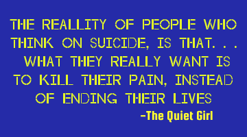 The reallity of people who think on suicide, is that... what they really want is to kill their pain,