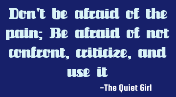 Don't be afraid of the pain; Be afraid of not confront, criticize, and use it