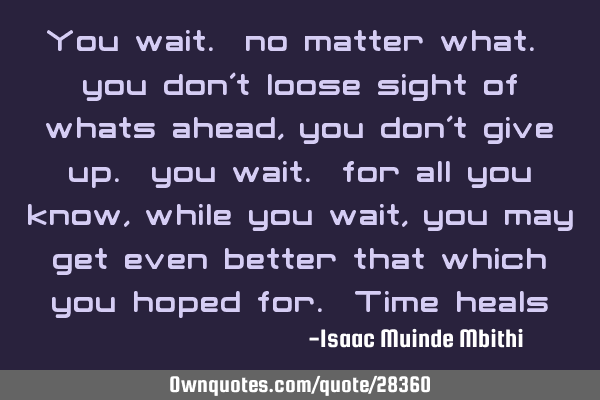 You wait. no matter what. you don