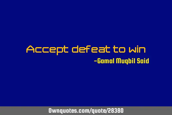 Accept defeat to