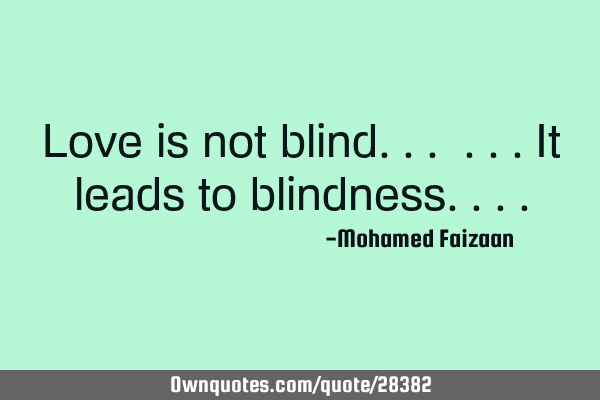 Love is not blind... ...it leads to