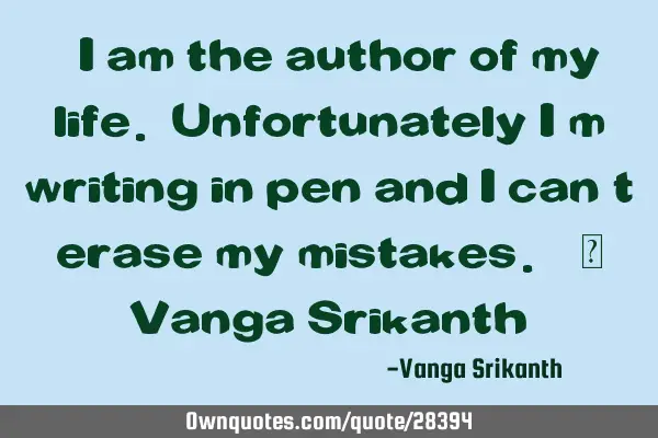 “I am the author of my life. Unfortunately I’m writing in pen and I can’t erase my mistakes.