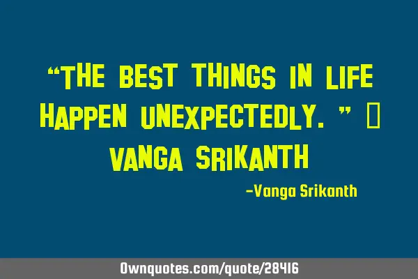 “The best things in life happen unexpectedly.” ― Vanga S
