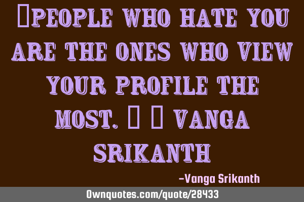 “People who hate you are the ones who view your profile the most.” ― Vanga S