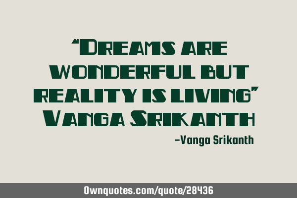 “Dreams are wonderful but reality is living” ― Vanga S