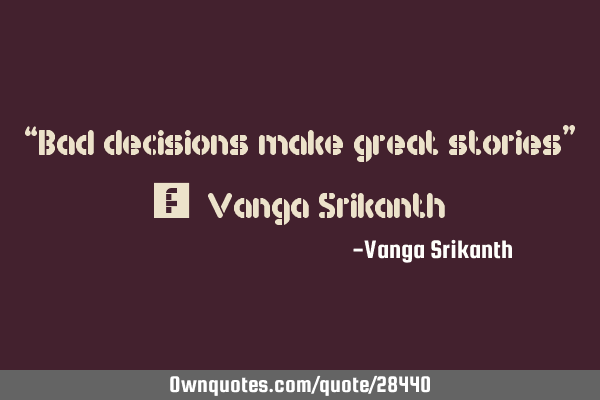 “Bad decisions make great stories” ― Vanga S