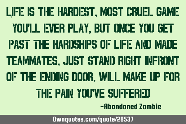 Life is the hardest, most cruel game you