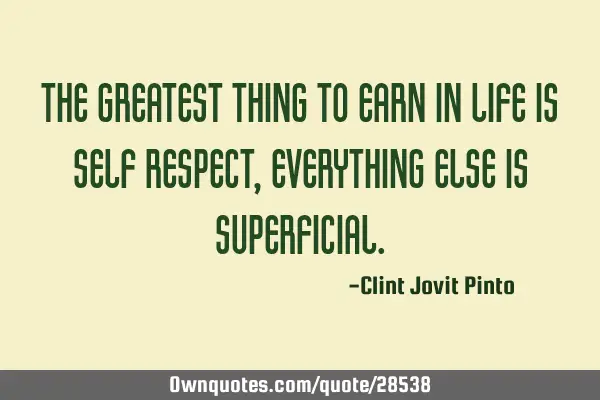 The greatest thing to earn in life is self respect, everything else is