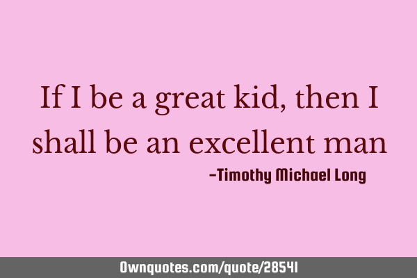 If i be a great kid, then i shall be an excellent