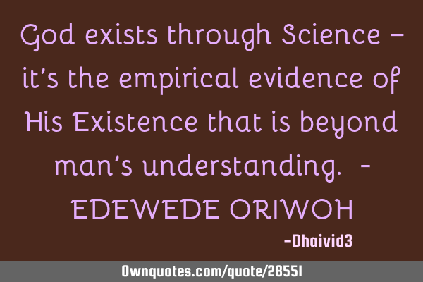 God exists through Science – it’s the empirical evidence of His Existence that is beyond man’