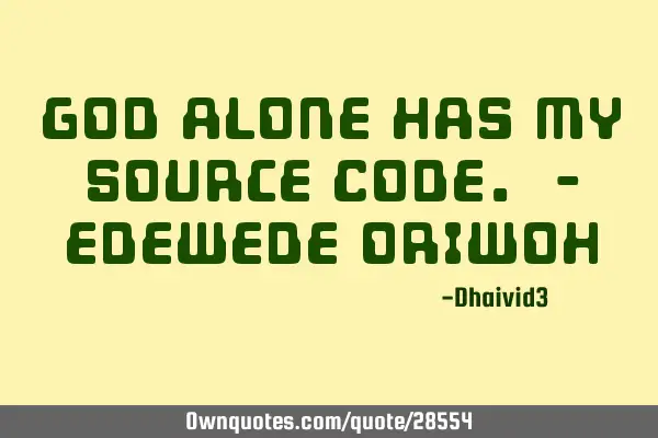 God alone has my Source Code. - EDEWEDE ORIWOH