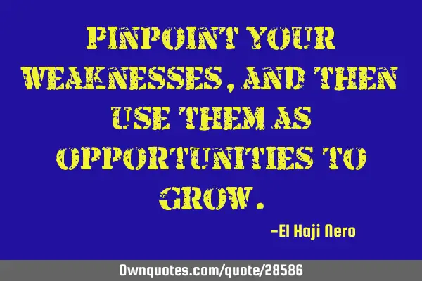 Pinpoint your weaknesses, and then use them as opportunities to