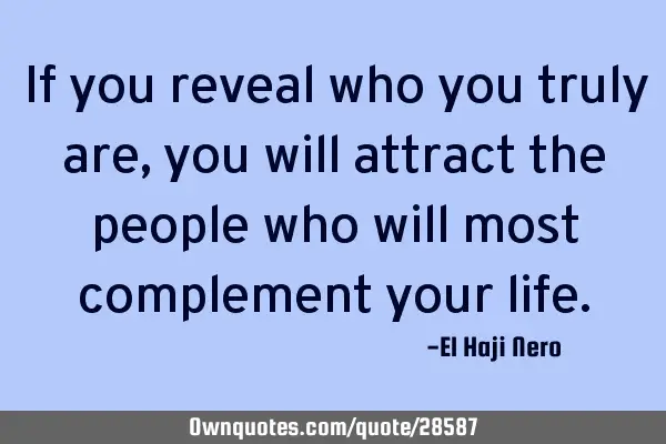 If you reveal who you truly are, you will attract the people who will most complement your