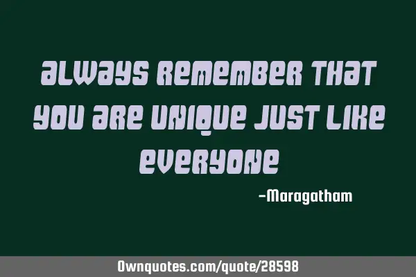 Always remember that you are unique just like EVERYONE