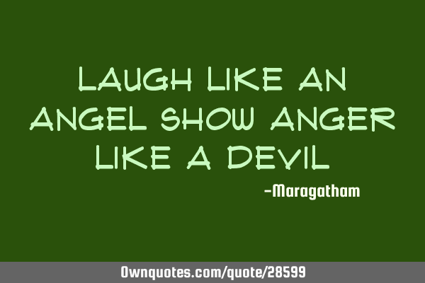 Laugh like an angel Show anger like a
