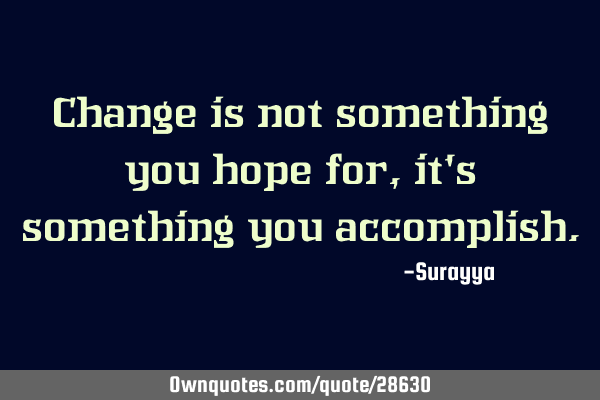 Change is not something you hope for, it