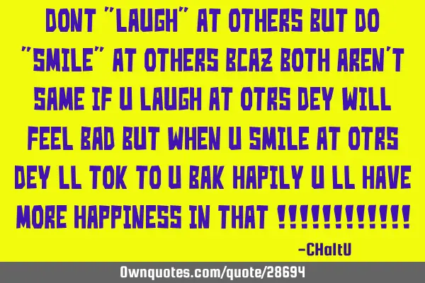 Dont "laugh" at others but do "smile" at others bcaz both aren