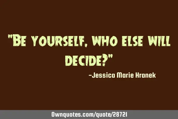 "Be yourself, who else will decide?"