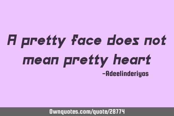 A pretty face does not mean pretty