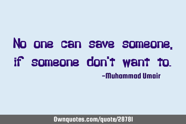 No one can save someone, if someone don