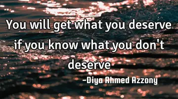 you will get what you deserve if you know what you don