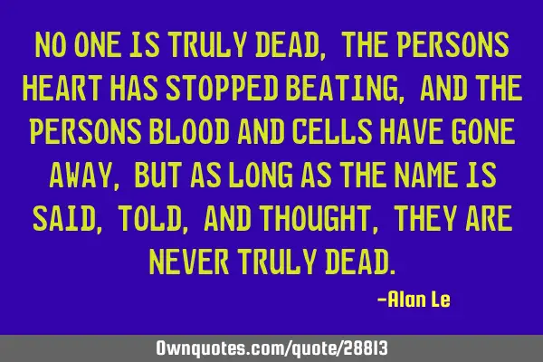 No one is truly dead, the persons heart has stopped beating, and the persons blood and cells have