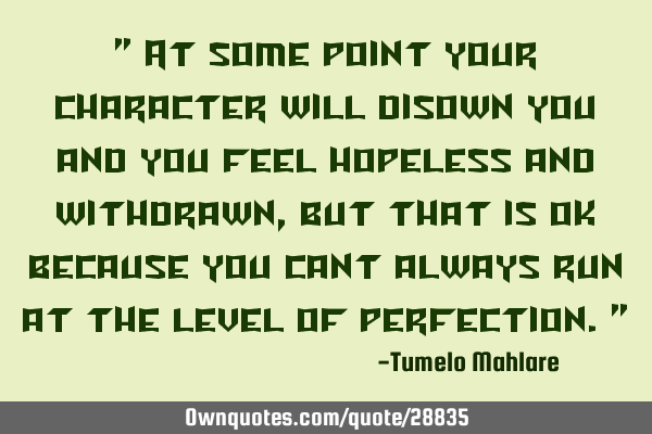 " At some point your character will disown you and you feel hopeless and withdrawn, but that is ok