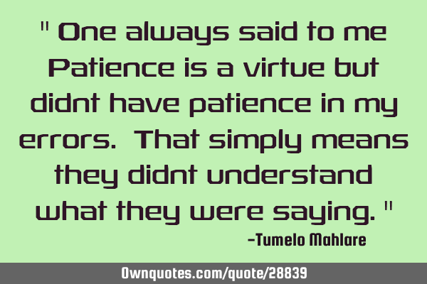 " One always said to me Patience is a virtue but didnt have patience in my errors. That simply