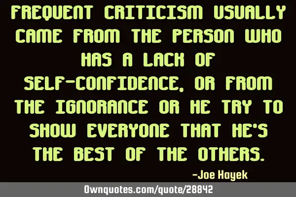 FREQUENT CRITICISM USUALLY CAME FROM THE PERSON WHO HAS A LACK OF SELF-CONFIDENCE, OR FROM THE IGNOR
