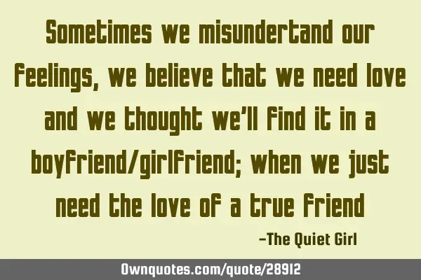 Sometimes we misundertand our feelings, we believe that we need love and we thought we