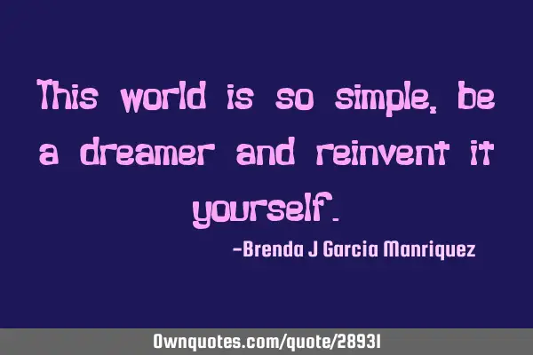 This world is so simple, be a dreamer and reinvent it