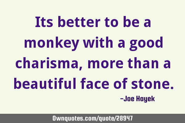 Its better to be a monkey with a good charisma, more than a beautiful face of