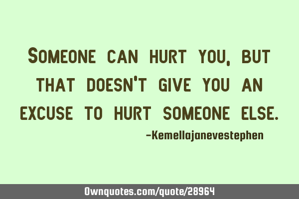 Someone can hurt you , but that doesn