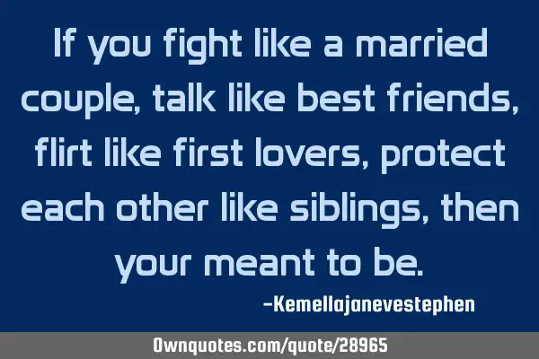 If you fight like a married couple, talk like best friends, flirt like first lovers, protect each